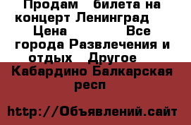 Продам 2 билета на концерт“Ленинград “ › Цена ­ 10 000 - Все города Развлечения и отдых » Другое   . Кабардино-Балкарская респ.